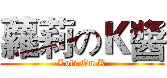 蘿莉のＫ醬 (Loli On K)