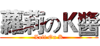 蘿莉のＫ醬 (Loli On K)
