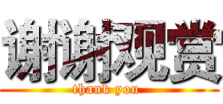 谢谢观赏 (thank you )