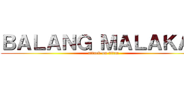 ＢＡＬＡＮＧ ＭＡＬＡＫＡＳ (attack on titan)