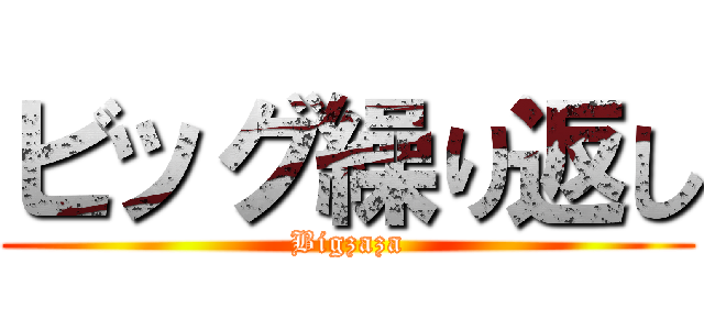 ビッグ繰り返し (Bigzaza)