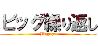 ビッグ繰り返し (Bigzaza)