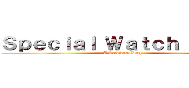 Ｓｐｅｃｉａｌ Ｗａｔｃｈ Ｚｏｎｅ (A Soldier's Duty)