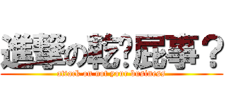 進撃の乾你屁事？ (attack on not your business)