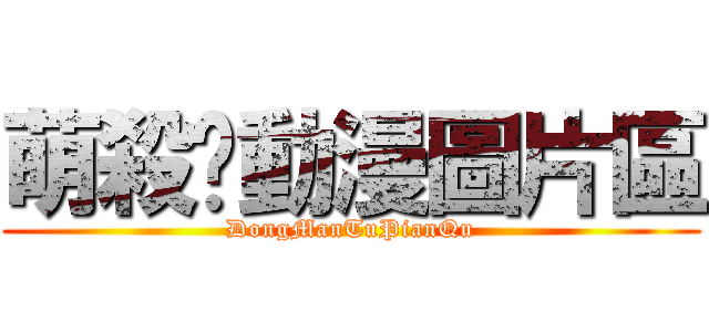 萌殺你動漫圖片區 (DongManTuPianQu)