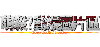 萌殺你動漫圖片區 (DongManTuPianQu)