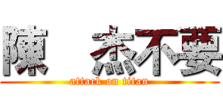 陳喆杰不要 (attack on titan)