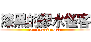 漆黑的膠水怪客 (attack on glue geek)