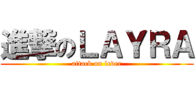 進撃のＬＡＹＲＡ (attack on lever)