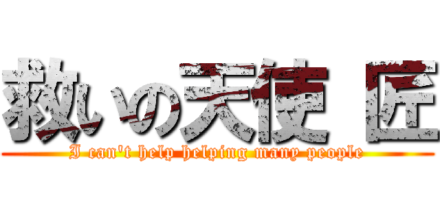 救いの天使 匠 (I can\'t help helping many people)