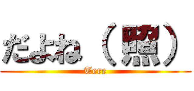 だよね（ 照） (Tere)