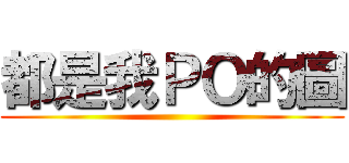 都是我ＰＯ的圖 ()