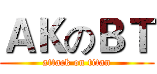 ＡＫのＢＴ (attack on titan)