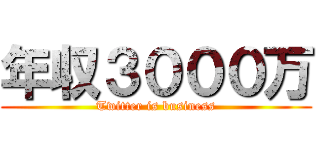 年収３０００万 (Twitter is business)