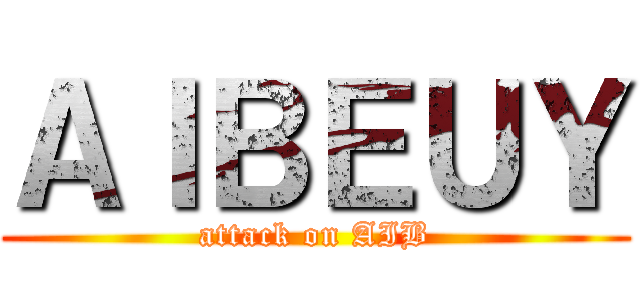 ＡＩＢＥＵＹ (attack on AIB)