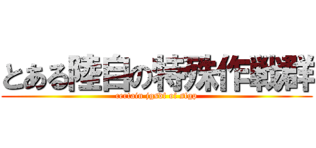 とある陸自の特殊作戦群 (certain jgsdf of sfgp)