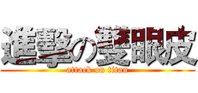 進擊の雙眼皮 (attack on titan)