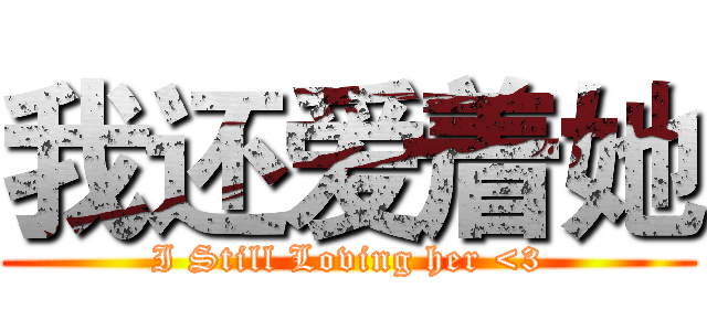 我还爱着她 (I Still Loving her <3)