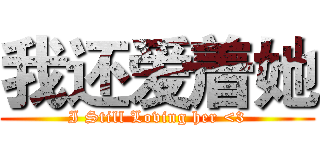 我还爱着她 (I Still Loving her <3)