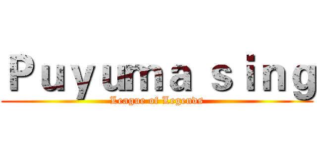 Ｐｕｙｕｍａ ｓｉｎｇ (League of Legends)