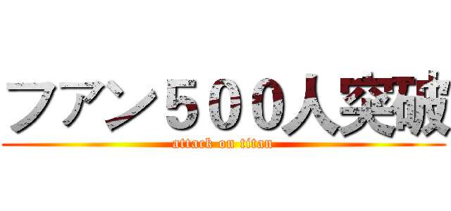 ファン５００人突破 (attack on titan)