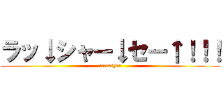 ラッ↓シャー↓セー↑！！！ (irassyai)