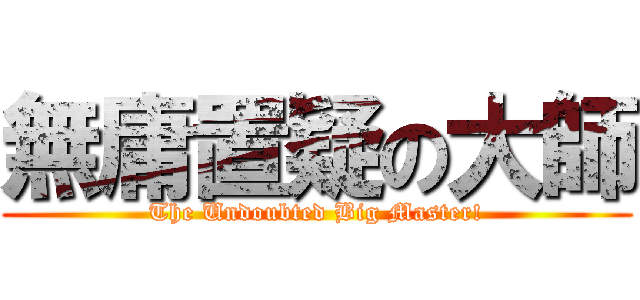 無庸置疑の大師 (The Undoubted Big Master!)
