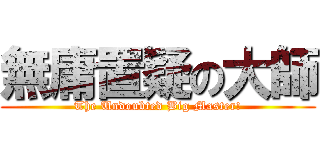 無庸置疑の大師 (The Undoubted Big Master!)