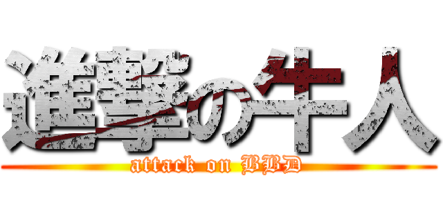 進撃の牛人 (attack on BBD)