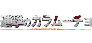 進撃のカラムーチョ (attack on karamucho)