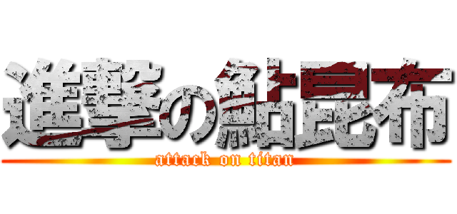 進撃の鮎昆布 (attack on titan)