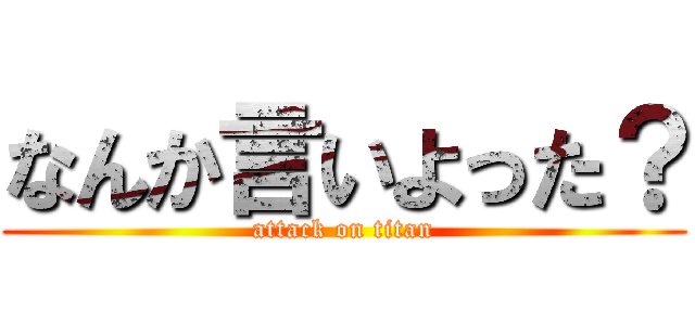 なんか言いよった？ (attack on titan)