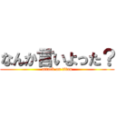 なんか言いよった？ (attack on titan)