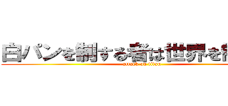 白パンを制する者は世界を制す！！ (attack on titan)