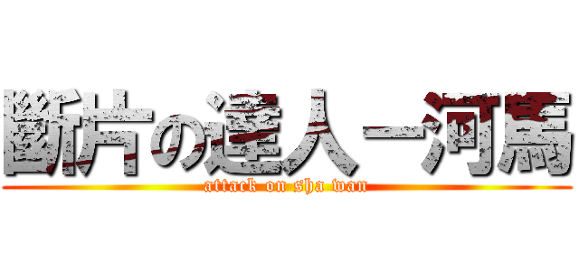 斷片の達人－河馬 (attack on sha wan)