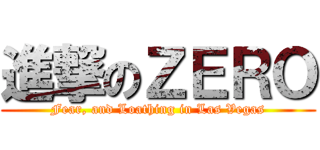 進撃のＺＥＲＯ (Fear, and Loathing in Las Vegas)