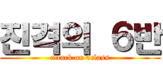 진격의 ６반 (attack on 6class)