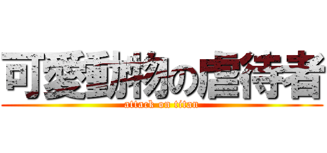 可愛動物の虐待者 (attack on titan)