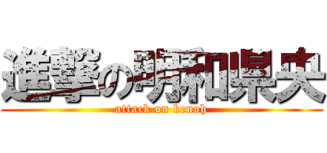 進撃の明和県央 (attack on kenoh)