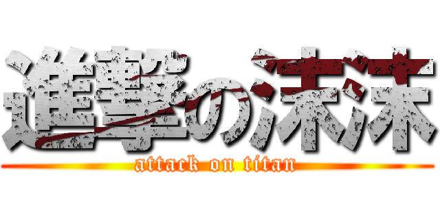 進撃の沫沫 (attack on titan)