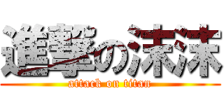 進撃の沫沫 (attack on titan)