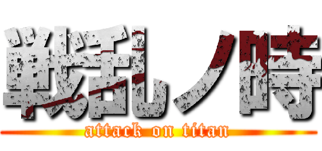 戦乱ノ時 (attack on titan)