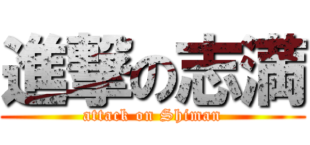 進撃の志満 (attack on Shiman)