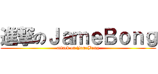 進撃のＪａｍｅＢｏｎｇ (attack on JameBong)