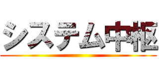 システム中枢 ()