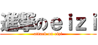 進撃のｅｉｚｉ (attack on eizi)