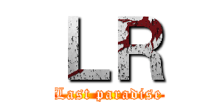 ＬＲ (Last paradise)