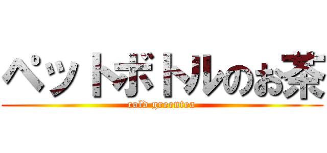 ペットボトルのお茶 (cold greentea)