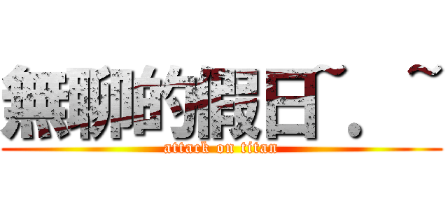 無聊的假日~．~ (attack on titan)