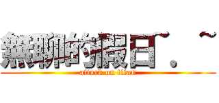 無聊的假日~．~ (attack on titan)